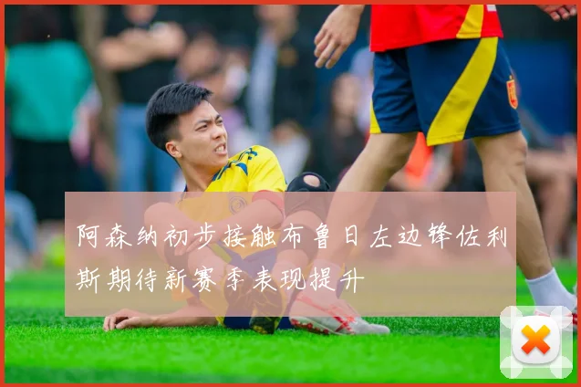 阿森纳初步接触布鲁日左边锋佐利斯期待新赛季表现提升