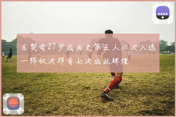东契奇27岁成历史第五人六次入选一阵仅次邓肯七次成就辉煌