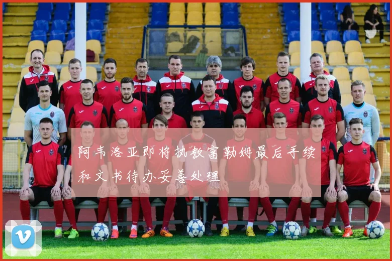 阿韦洛亚即将执教富勒姆最后手续和文书待办妥善处理