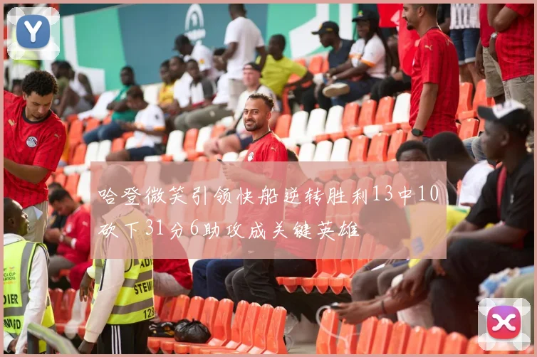 哈登微笑引领快船逆转胜利13中10砍下31分6助攻成关键英雄