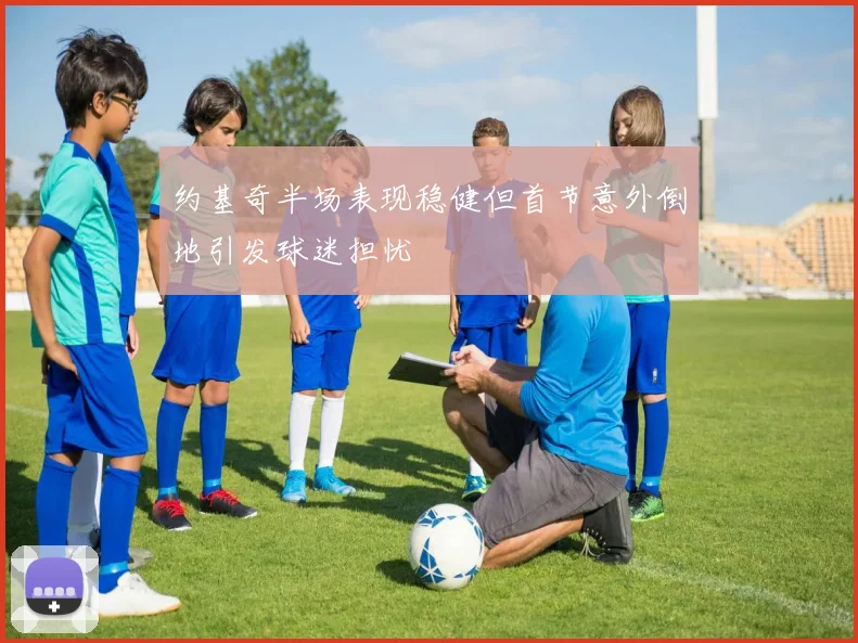 约基奇半场表现稳健但首节意外倒地引发球迷担忧