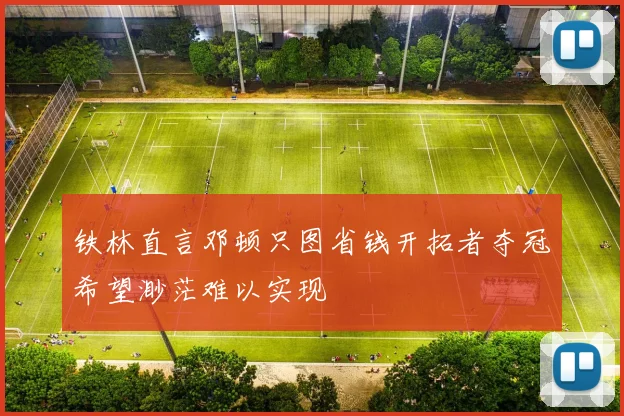 铁林直言邓顿只图省钱开拓者夺冠希望渺茫难以实现