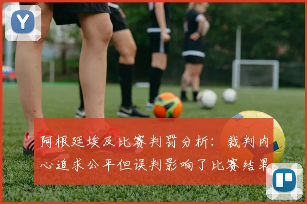 阿根廷埃及比赛判罚分析：裁判内心追求公平但误判影响了比赛结果