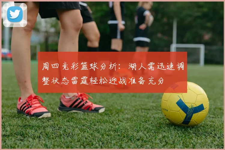 周四竞彩篮球分析：湖人需迅速调整状态雷霆轻松迎战准备充分