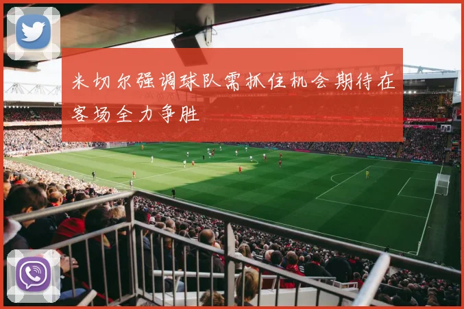 米切尔强调球队需抓住机会期待在客场全力争胜