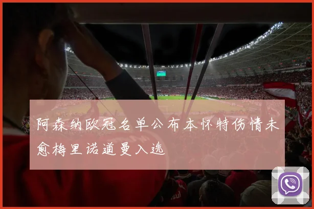 阿森纳欧冠名单公布本怀特伤情未愈梅里诺道曼入选